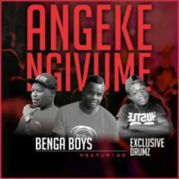Benga Boys - Angeke Ngivume ft  Exclusive Drumz